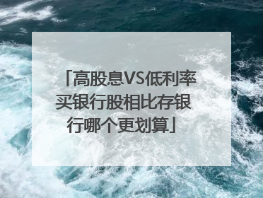 高股息VS低利率 买银行股相比存银行哪个更划算