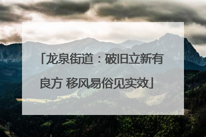龙泉街道：破旧立新有良方 移风易俗见实效