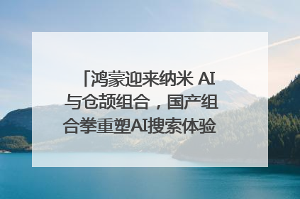 鸿蒙迎来纳米 AI 与仓颉组合，国产组合拳重塑AI搜索体验｜新经济观察