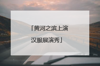 黄河之滨上演汉服展演秀
