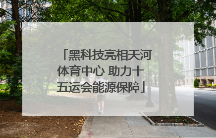 黑科技亮相天河体育中心 助力十五运会能源保障