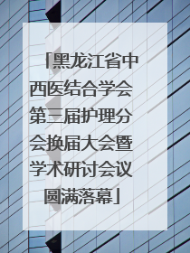 黑龙江省中西医结合学会第三届护理分会换届大会暨学术研讨会议圆满落幕