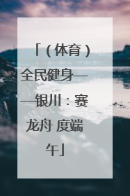 （体育）全民健身——银川：赛龙舟 度端午