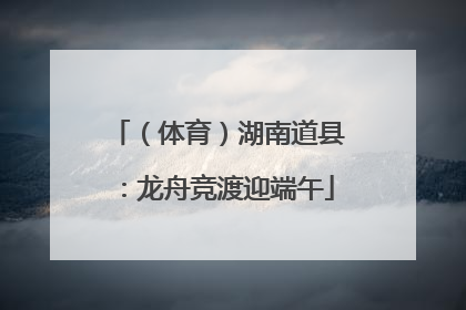 （体育）湖南道县：龙舟竞渡迎端午