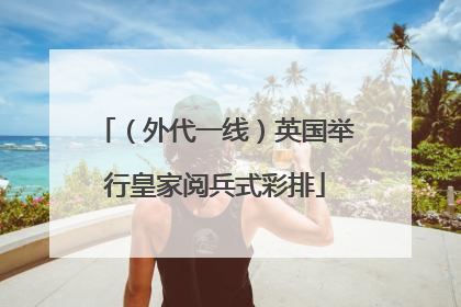 （外代一线）英国举行皇家阅兵式彩排