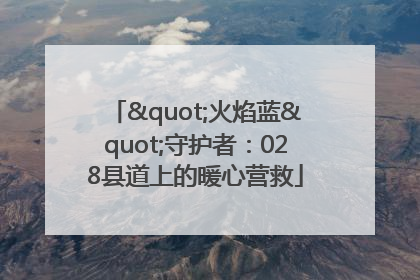 "火焰蓝"守护者：028县道上的暖心营救