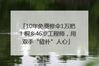 10年免费修伞1万把！桐乡46岁工程师，用双手“缝补”人心