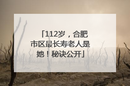 112岁，合肥市区最长寿老人是她！秘诀公开