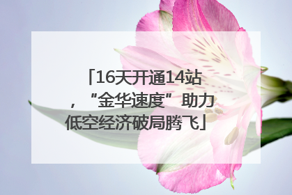 16天开通14站，“金华速度”助力低空经济破局腾飞