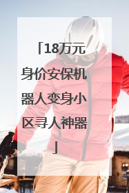 18万元身价安保机器人变身小区寻人神器