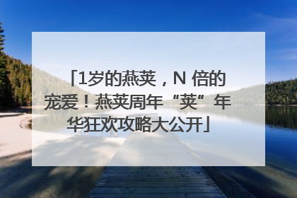 1岁的燕荚，N 倍的宠爱！燕荚周年“荚”年华狂欢攻略大公开