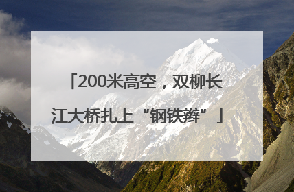 200米高空，双柳长江大桥扎上“钢铁辫”