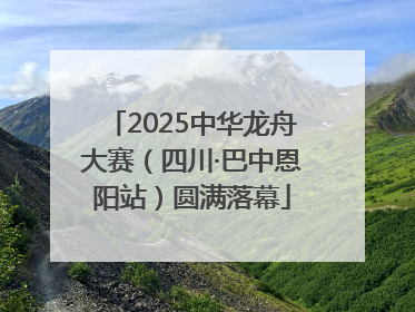 2025中华龙舟大赛（四川·巴中恩阳站）圆满落幕