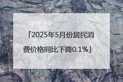 2025年5月份居民消费价格同比下降0.1%