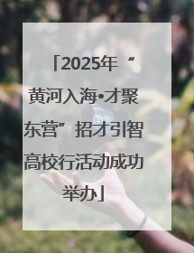 2025年“黄河入海•才聚东营”招才引智高校行活动成功举办