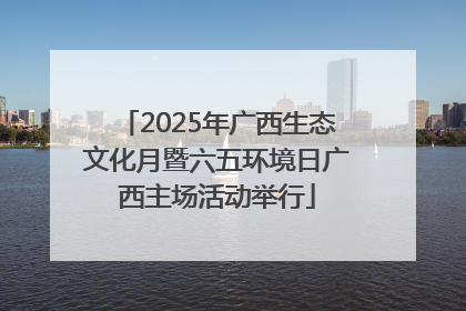 2025年广西生态文化月暨六五环境日广西主场活动举行