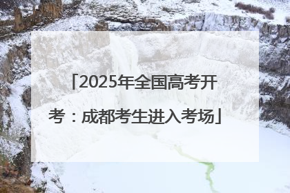 2025年全国高考开考：成都考生进入考场