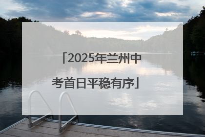 2025年兰州中考首日平稳有序