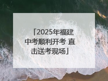 2025年福建中考顺利开考 直击送考现场