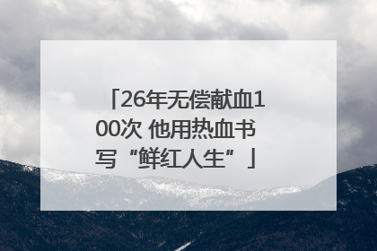 26年无偿献血100次 他用热血书写“鲜红人生”