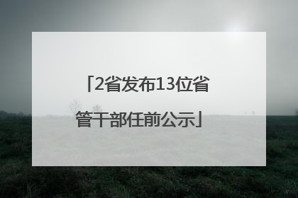 2省发布13位省管干部任前公示