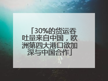 30%的货运吞吐量来自中国，欧洲第四大港口欲加深与中国合作