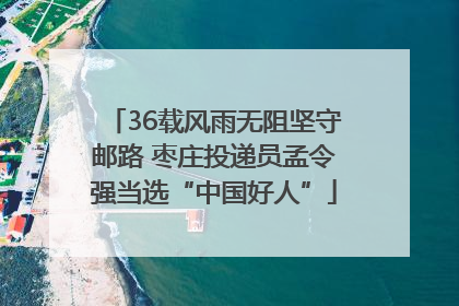 36载风雨无阻坚守邮路 枣庄投递员孟令强当选“中国好人”