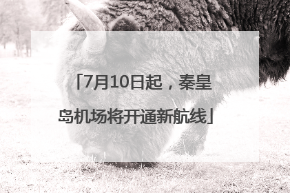 7月10日起，秦皇岛机场将开通新航线