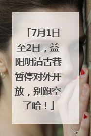 7月1日至2日，益阳明清古巷暂停对外开放，别跑空了哈！