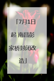 7月1日起 南昌彭家桥封闭改造