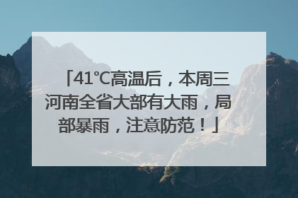41℃高温后，本周三河南全省大部有大雨，局部暴雨，注意防范！