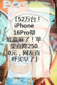 52万台！iPhone16Pro彻底赢麻了！苹果直降2500元，网友直呼买早了