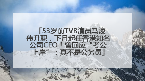 53岁前TVB演员马浚伟升职，下月起任香港知名公司CEO！曾回应“考公上岸”：真不是公务员