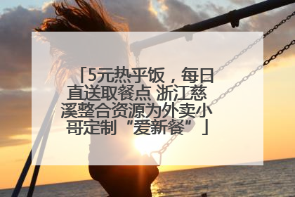 5元热乎饭，每日直送取餐点 浙江慈溪整合资源为外卖小哥定制“爱新餐”
