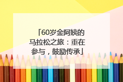 60岁金阿姨的马拉松之旅：重在参与，鼓励传承