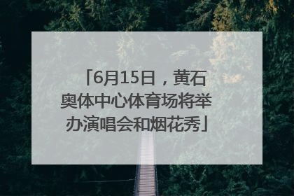 6月15日，黄石奥体中心体育场将举办演唱会和烟花秀
