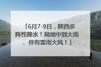 6月7-9日，陕西多阵性降水！局地中到大雨、伴有雷雨大风！