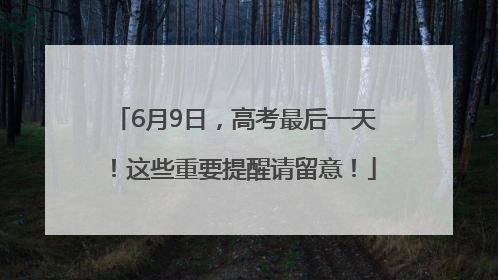 6月9日，高考最后一天！这些重要提醒请留意！