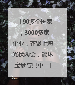 90多个国家，3000多家企业，齐聚上海光伏两会，能环宝参与其中！