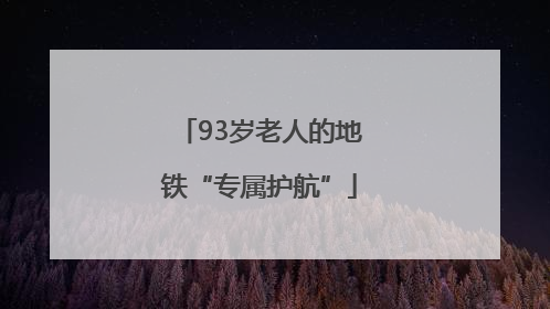 93岁老人的地铁“专属护航”