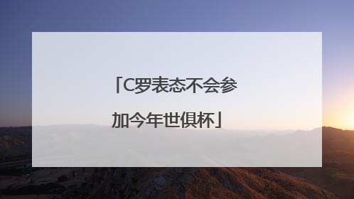 C罗表态不会参加今年世俱杯