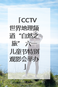 CCTV世界地理频道“自然之旅” 六一儿童节特别观影会举办