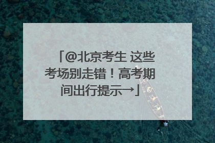 @北京考生 这些考场别走错！高考期间出行提示→