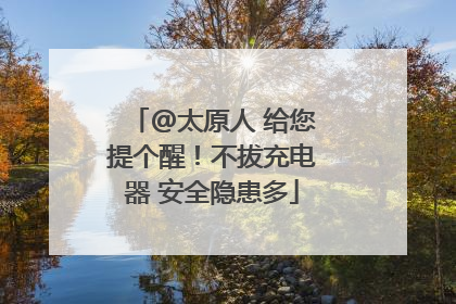 @太原人 给您提个醒！不拔充电器 安全隐患多