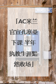 AC米兰官宣孔塞桑下课 半年执教生涯黯然收场