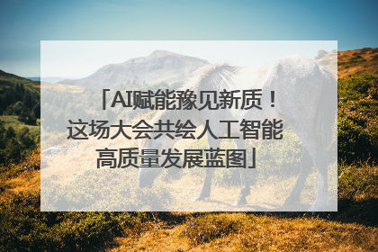 AI赋能豫见新质！这场大会共绘人工智能高质量发展蓝图