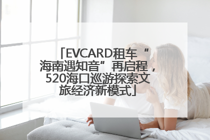 EVCARD租车“海南遇知音”再启程，520海口巡游探索文旅经济新模式