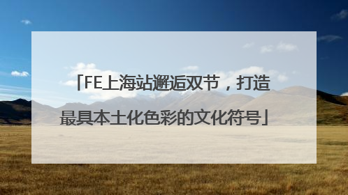 FE上海站邂逅双节，打造最具本土化色彩的文化符号