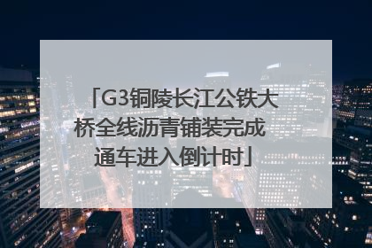 G3铜陵长江公铁大桥全线沥青铺装完成 通车进入倒计时