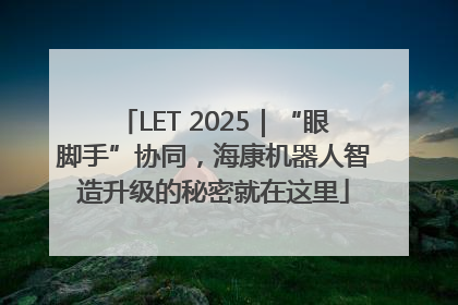 LET 2025｜“眼脚手”协同，海康机器人智造升级的秘密就在这里